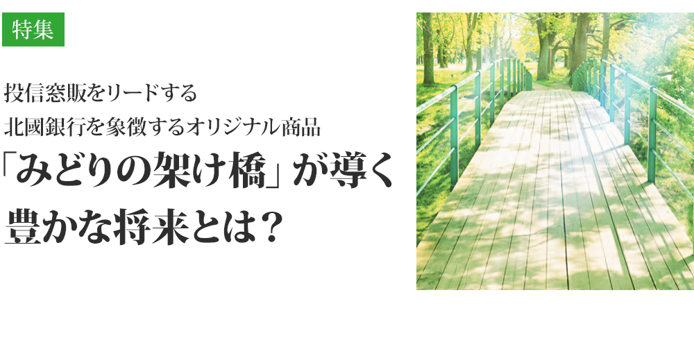 投信窓販をリードする北國銀行を象徴するオリジナル商品、「みどりの架け橋」が導く豊かな将来とは？