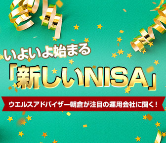 いよいよ始まる「新しいNISA」ウエルスアドバイザー朝倉が注目の運用会社に聞く！