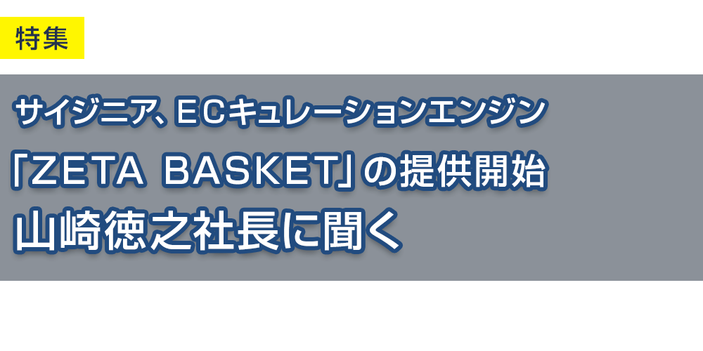 サイジニア、ECキュレーションエンジン「ZETA　BASKET」の提供開始 山崎徳之社長に聞く