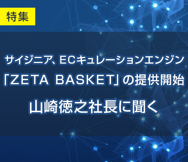サイジニア、ECキュレーションエンジン「ZETA　BASKET」の提供開始 山崎徳之社長に聞く