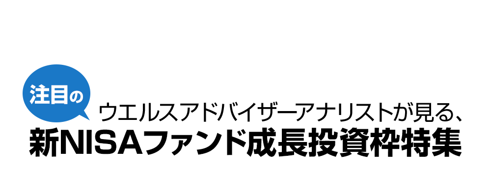ウエルスアドバイザーアナリストが見る、注目の新NISAファンド成長投資枠特集