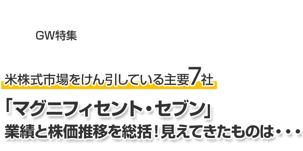 GW特集 米株式市場をけん引している主要7社「マグニフィセント・セブン」、業績と株価推移を総括!見えてきたものは・・・