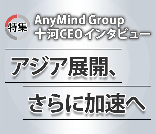 特特集 AnyMind Group 十河CEOインタビュー　アジア展開、さらに加速へ