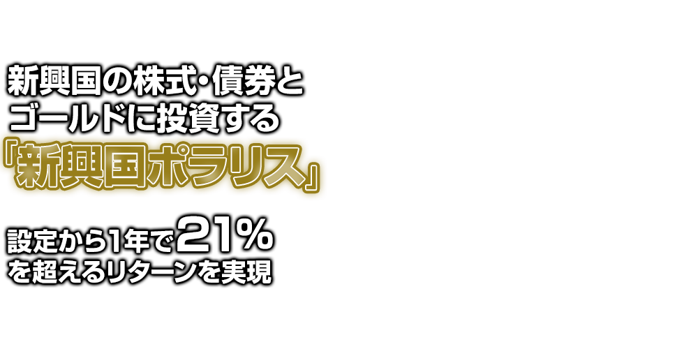 新興国の株式、債券とゴールドに投資する「新興国ポラリス」、設定から1年で21％を超えるリターンを実現
