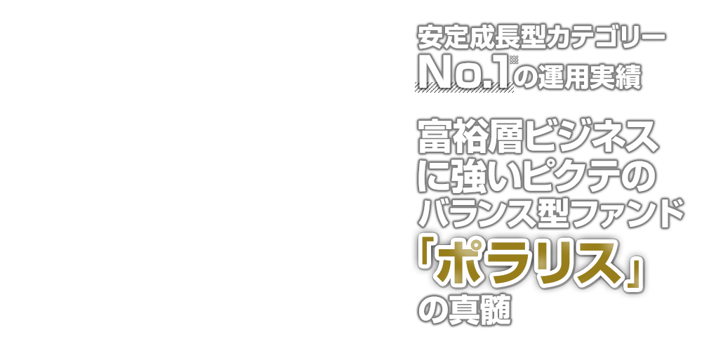 安定成長型カテゴリーNO.1の運用実績、富裕層ビジネスに強いピクテのバランス型ファンド「ポラリス」の真髄