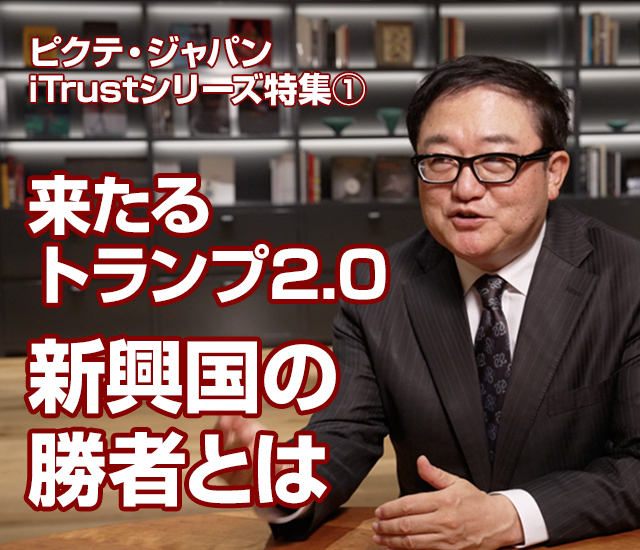 特集 ピクテ・ジャパンiTrustシリーズ特集① 来たるトランプ2.0～新興国の勝者とは～