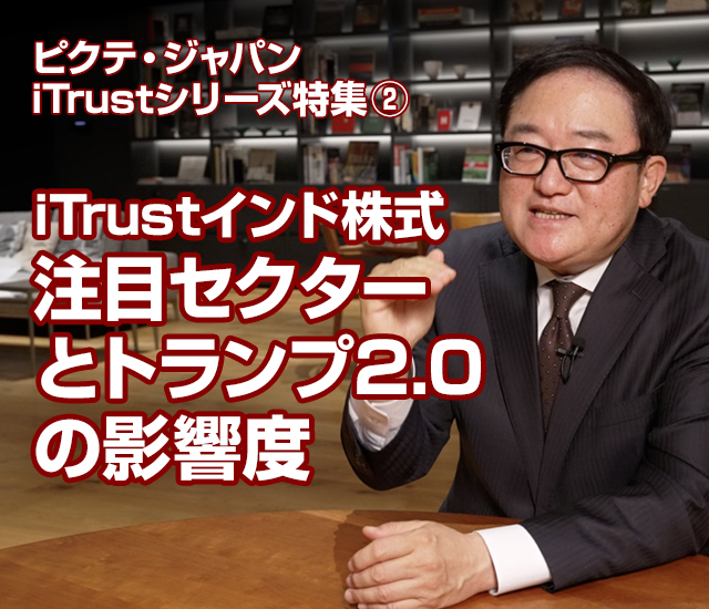 特集 ピクテ・ジャパンiTrustシリーズ特集② iTrustインド株式 注目セクターとトランプ2.0の影響度