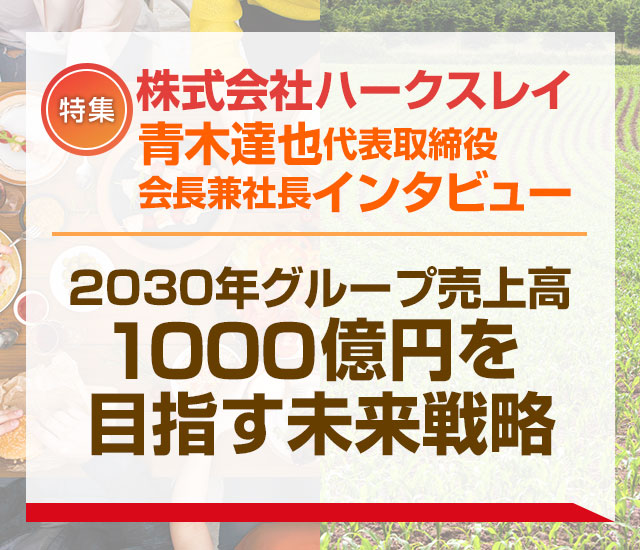 株式会社ハークスレイ　青木達也代表取締役会長兼社長インタビュー「2030年グループ売上高1000億円を目指す未来戦略」