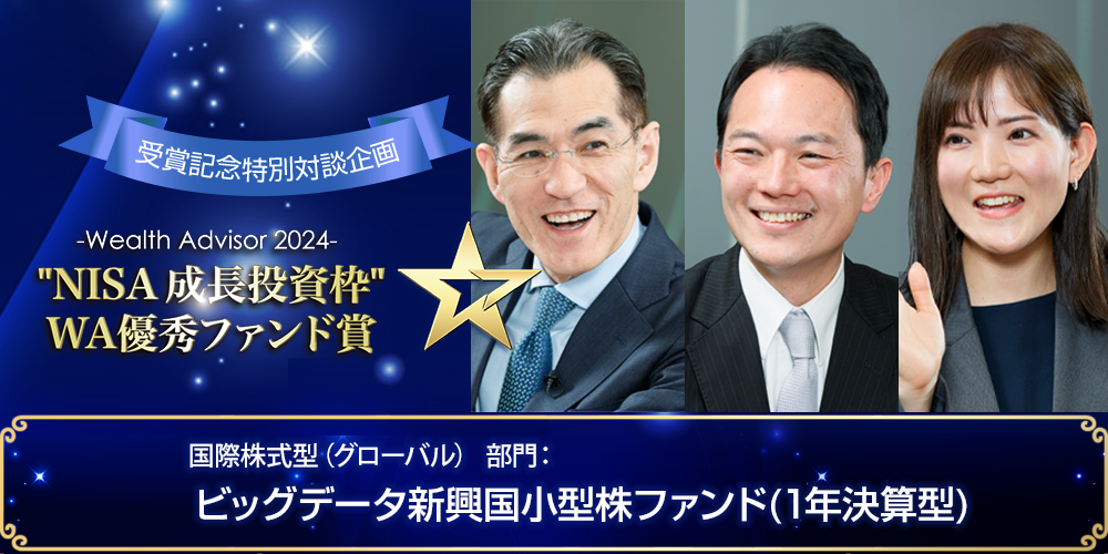 ～ウエルスアドバイザーアワード2024「“NISA 成長投資枠”WA優秀ファンド賞」特別対談企画～国際株式型（グローバル） 部門 ビッグデータ新興国小型株ファンド(1年決算型)