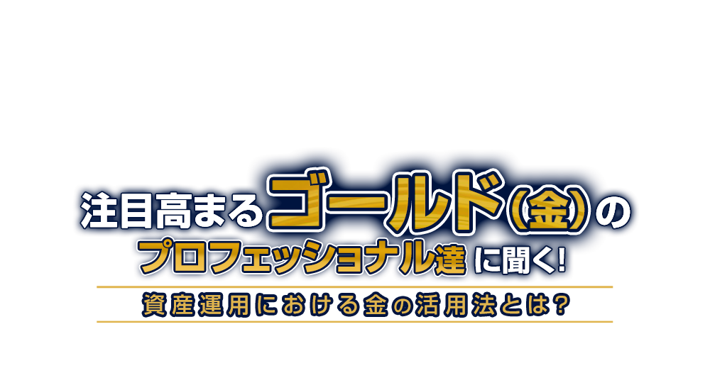 注目高まるゴールド（金）のプロフェッショナル達に聞く！資産運用における金の活用法とは？| ウエルスアドバイザー特集